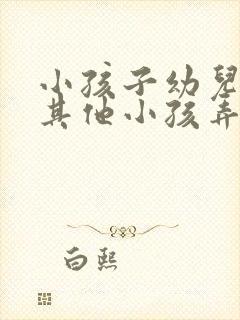 小孩子幼儿园被其他小孩弄伤了怎么办