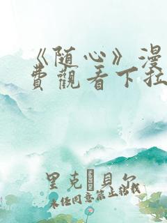 《随心》漫画免费观看下拉式