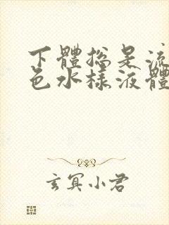 下体总是流出黄色水样液体是怎么回事