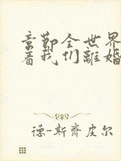 章节全世界都盼着我们离婚