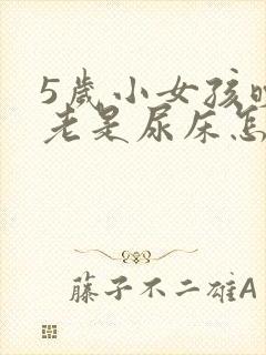 5岁小女孩晚上老是尿床怎么办