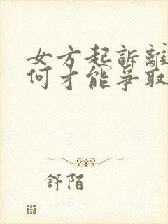 女方起诉离婚如何才能争取孩子的抚养权?