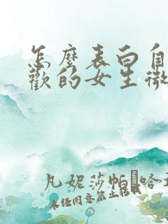 怎么表白自己喜欢的女生微信