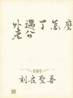 外遇了怎么挽回老公