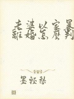 老婆以家暴起诉离婚怎么判