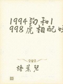 1994狗和1998虎相配吗