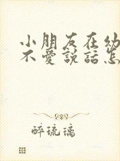 小朋友在幼儿园不爱说话怎么办