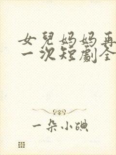 女儿妈妈再爱你一次短剧全集