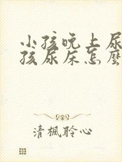 小孩晚上尿床小孩尿床怎么办