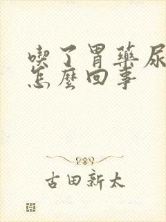 吃了胃药尿很黄怎么回事