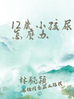 12岁小孩尿床怎么办