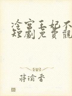 冷宫王妃不好惹短剧免费观看全集高清