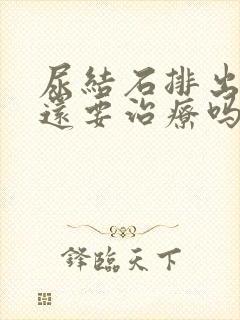 尿结石排出来了还要治疗吗