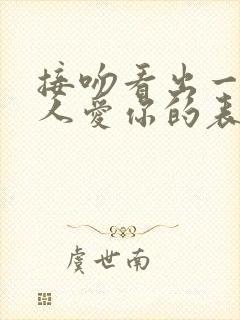 接吻看出一个男人爱你的表现