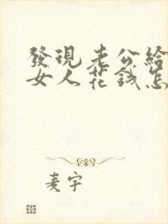 发现老公给别的女人花钱怎么办