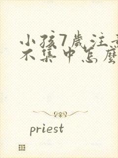 小孩7岁注意力不集中怎么解决