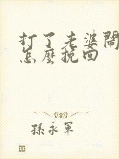 打了老婆闹离婚怎么挽回