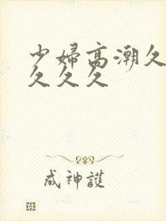 少妇高潮久久久久久久