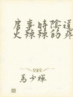 房事时阴道里面火辣辣的疼