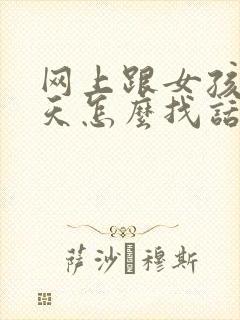 网上跟女孩子聊天怎么找话题