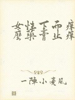 女性下面痒用什么药膏止痒