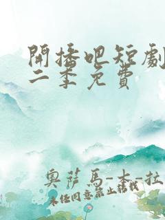 开播吧短剧季第二季免费