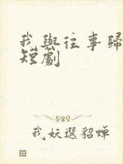 我与往事归于尽短剧