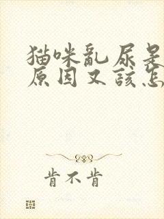 猫咪乱尿是什么原因又该怎样解决