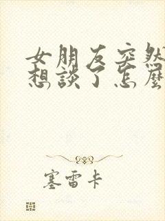 女朋友突然说不想谈了怎么办