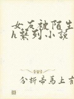 女友被陌生人玩h系列小说