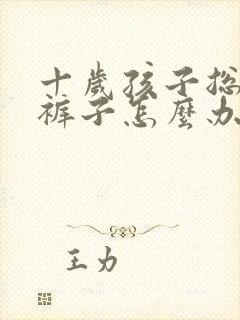 十岁孩子总是尿裤子怎么办