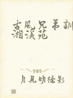 古风兄弟训诫潇湘溪苑