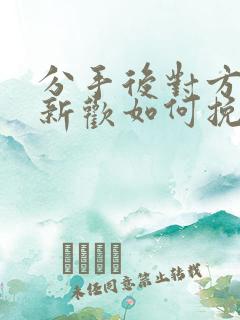 分手后对方有了新欢如何挽回