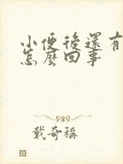 小便后还有尿意怎么回事