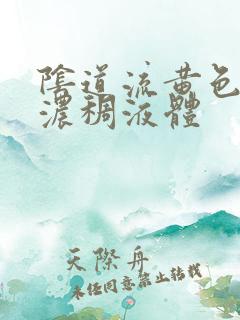 阴道流黄色异味浓稠液体