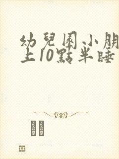 幼儿园小朋友晚上10点半睡算晚