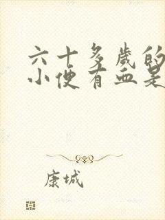 六十多岁的老人小便有血是怎么回事