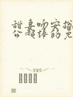 甜妻吻安总裁老公超棒的免费