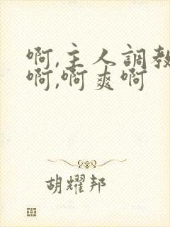 啊,主人调教我啊,啊爽啊