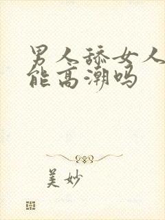 男人舔女人下面能高潮吗