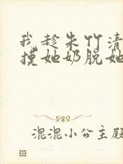 我趁朱竹清睡觉摸她奶脱她内裤