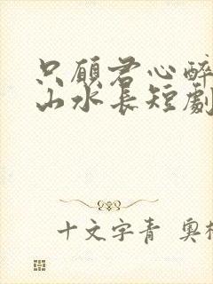 只愿君心醉不惧山水长短剧高清