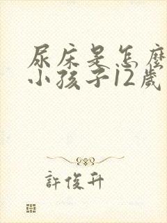 尿床是怎么回事小孩子12岁