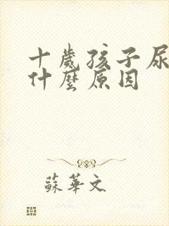 十岁孩子尿床是什么原因