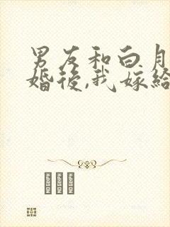 男友和白月光结婚后,我嫁给他死对头