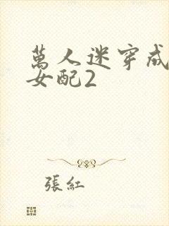 万人迷穿成炮灰女配2