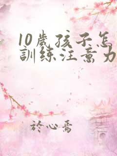 10岁孩子怎么训练注意力