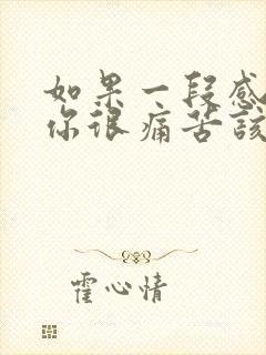 如果一段感情让你很痛苦该怎么办