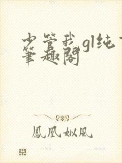 少管我gl纯百笔趣阁