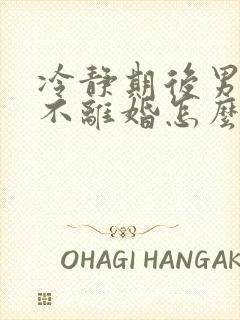 冷静期后男方还不离婚怎么办